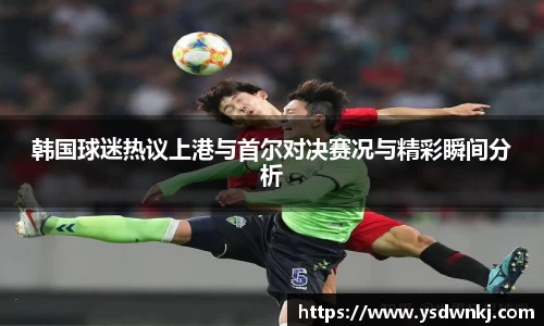 韩国球迷热议上港与首尔对决赛况与精彩瞬间分析