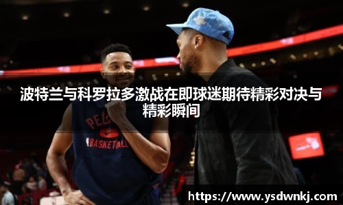 波特兰与科罗拉多激战在即球迷期待精彩对决与精彩瞬间